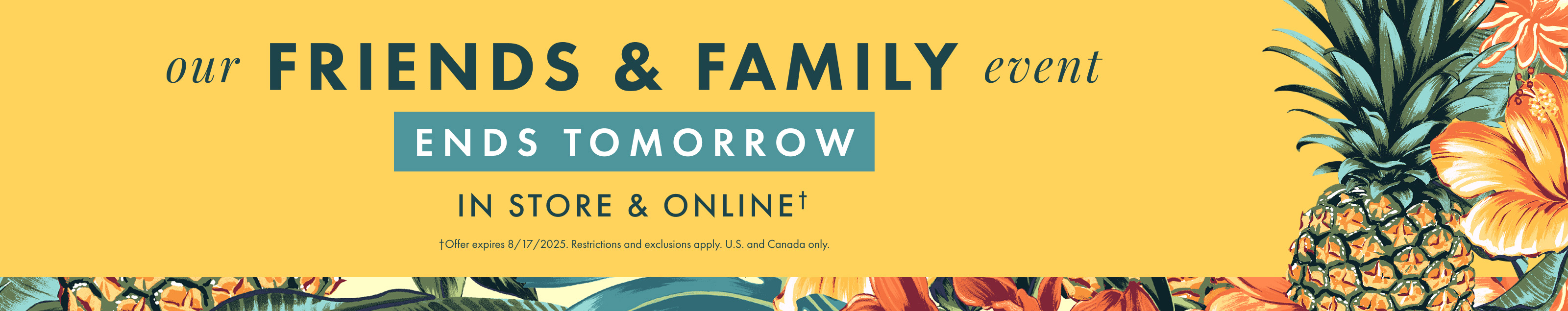 Our Friends and Family Event ends in tomorrow. Offer expires 8/17/2025. Restrictions and exclusions apply.