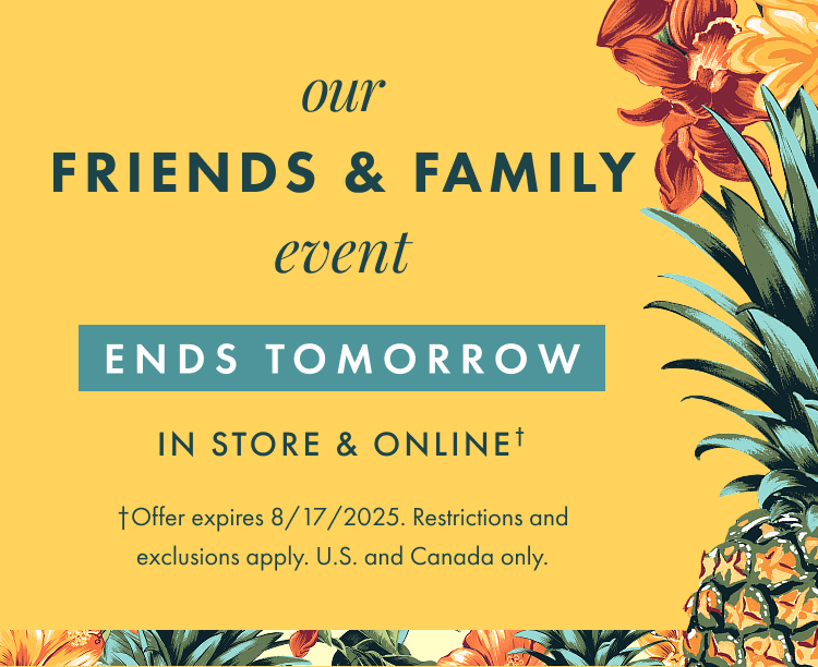 Our Friends and Family Event ends tomorrow. Offer expires 8/17/2025. Restrictions and exclusions apply.