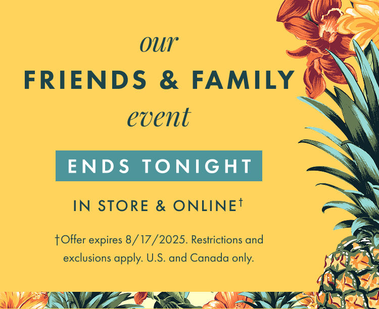 Our Friends and Family Event ends tonight. Offer expires 8/17/2025. Restrictions and exclusions apply.