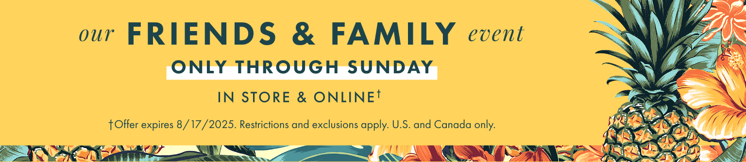 Our Friends and Family Event. Offer expires 8/17/2025. Restrictions and exclusions apply.