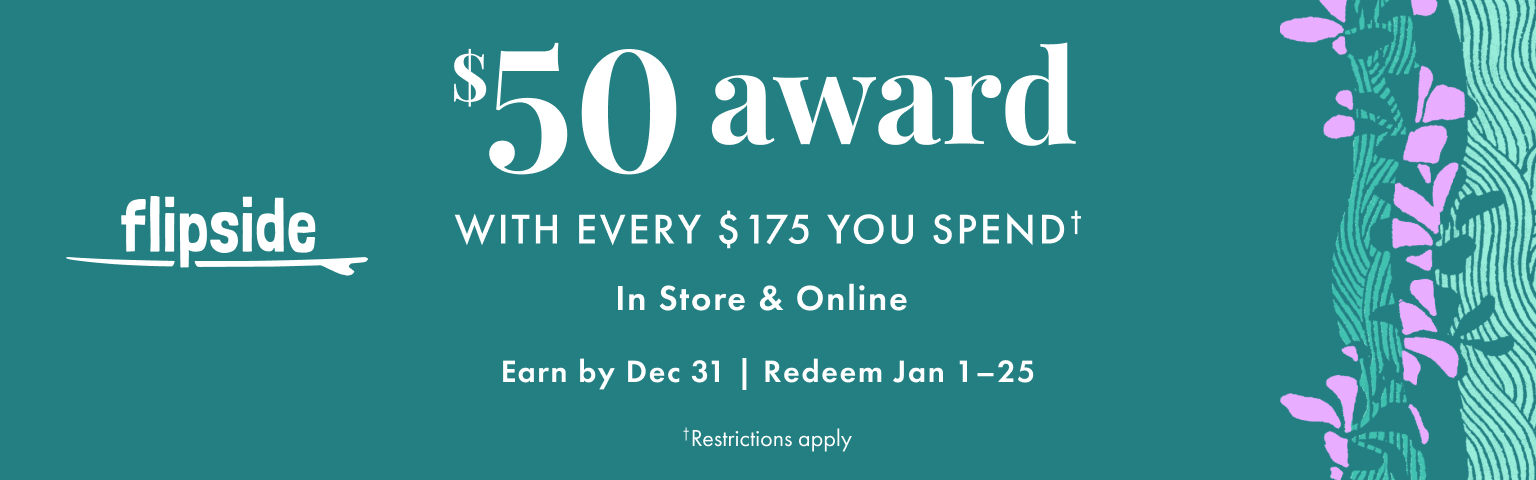 Flipside. Get a $50 award with every $175 you spend. In store and online. Earn by December 31, 2025. Redeem January 1-25, 2026. Restrictions apply.