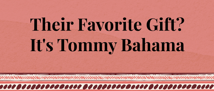 Their Favorite Gift? It's Tommy Bahama