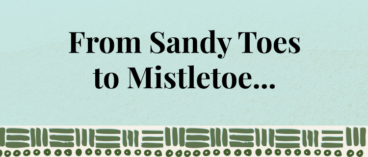 From Sandy Toes to Mistletoe...