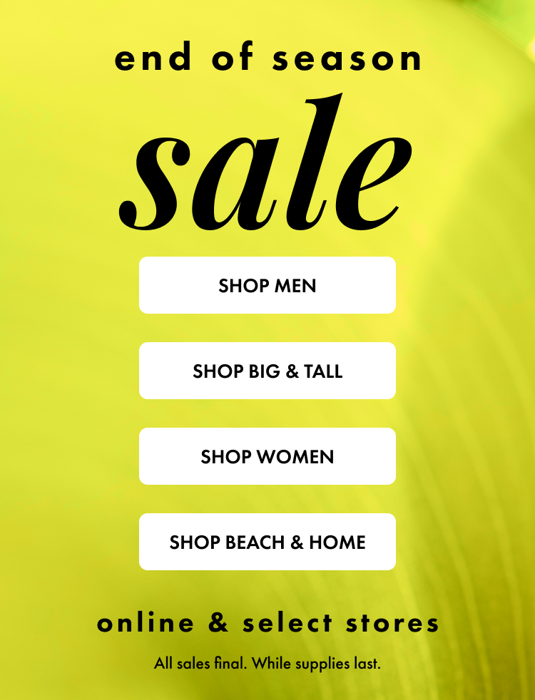 End of Season Sale online and select stores. All sales final. While supplies last.