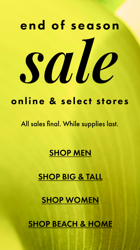 End of Season Sale online and select stores. All sales final. While supplies last.