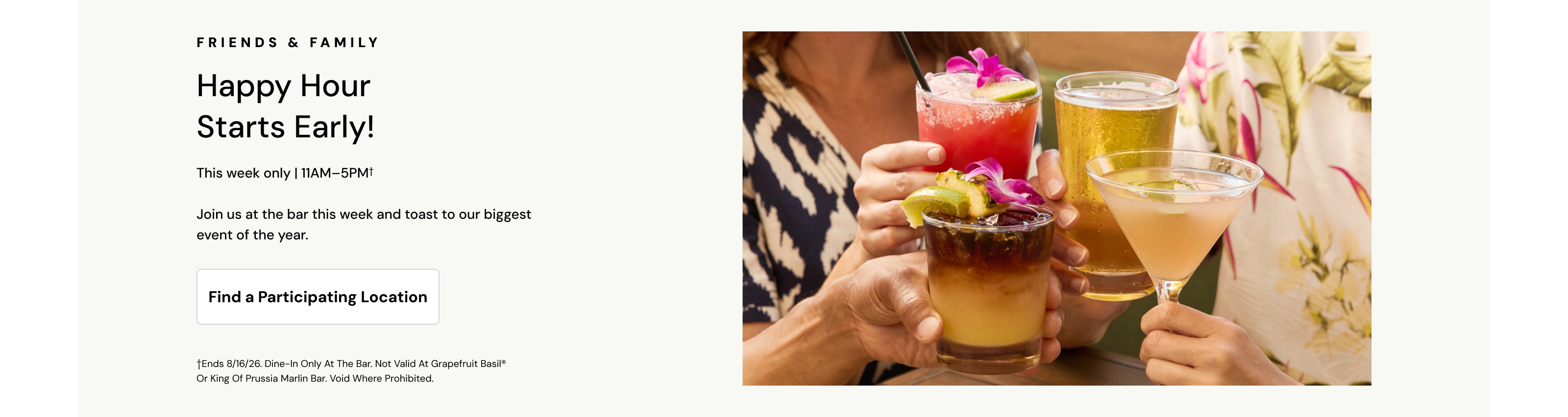 Friends and Family. Happy Hour starts early! This week only, 11AM to 5PM.