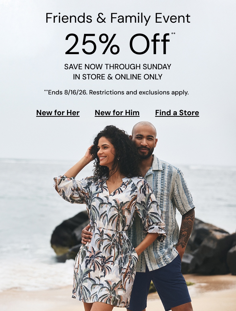 Friends and Family Event. 25 Percent Off Through Sunday. Restrictions and Exclusions apply.