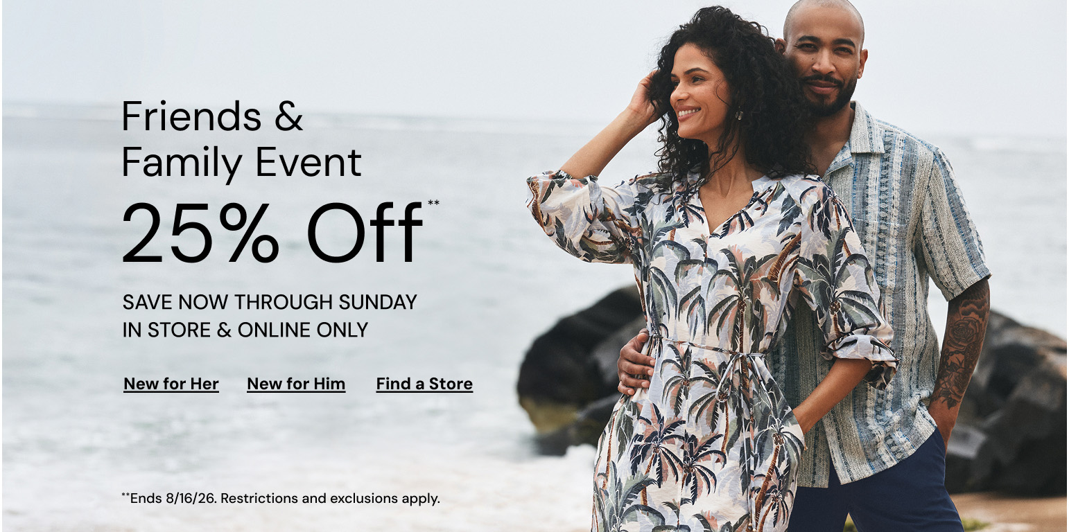Friends and Family Event. 25 Percent Off Through Sunday. Restrictions and Exclusions apply.