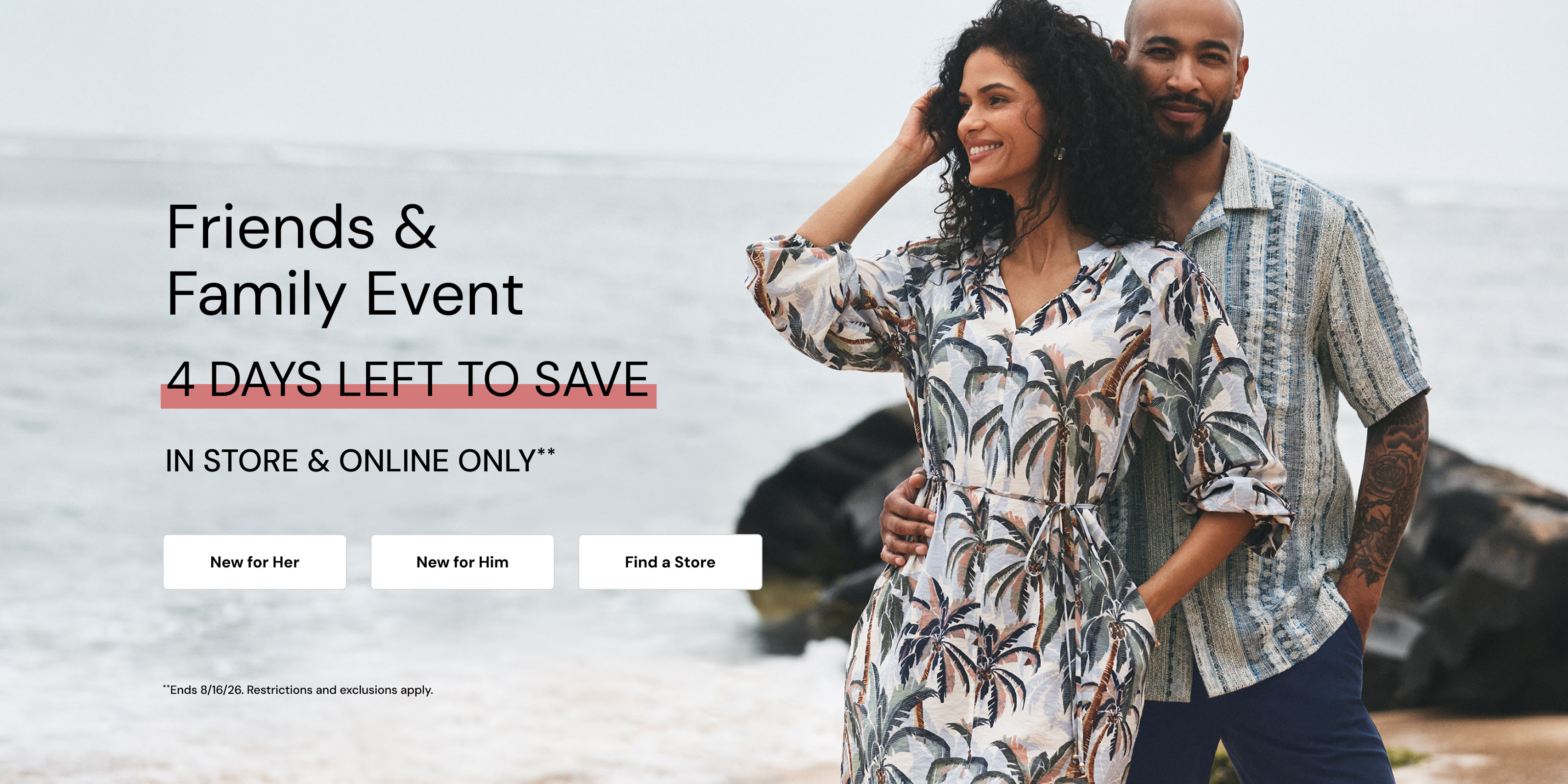 Friends and Family Event. 4 Days Left to Save. Restrictions and Exclusions apply.