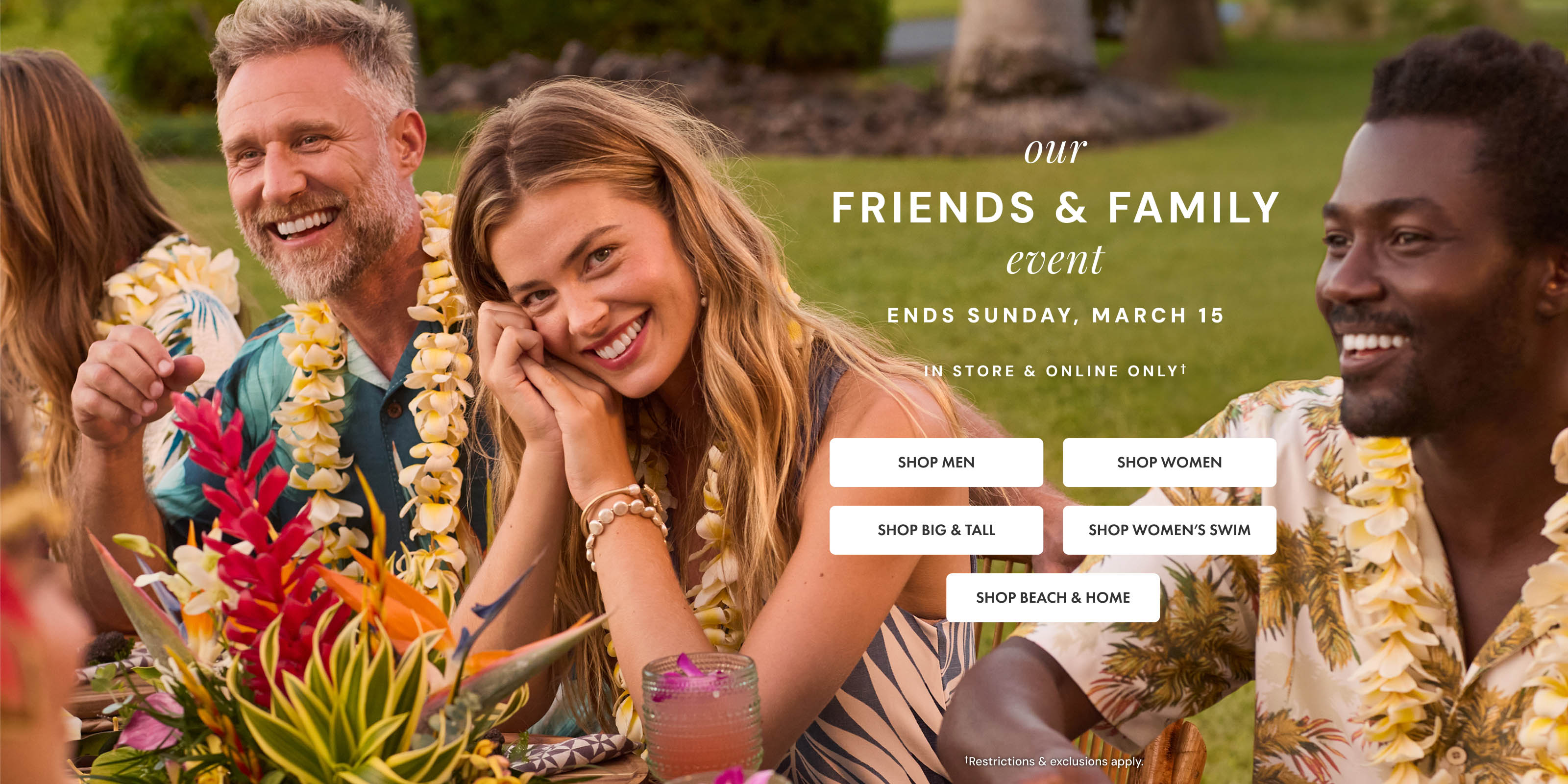 Our Friends and Family Event. Ends Sunday, March 15. In store and online only. Restrictions and exclusions apply.
