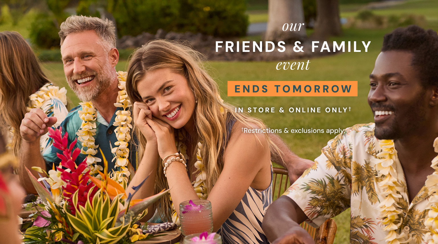 Our Friends and Family Event. Ends Tomorrow on Sunday, March 15. In store and online only. Restrictions and exclusions apply.