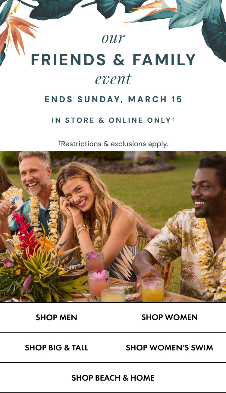 Our Friends and Family Event. Ends Sunday, March 15. In store and online only. Restrictions and exclusions apply.