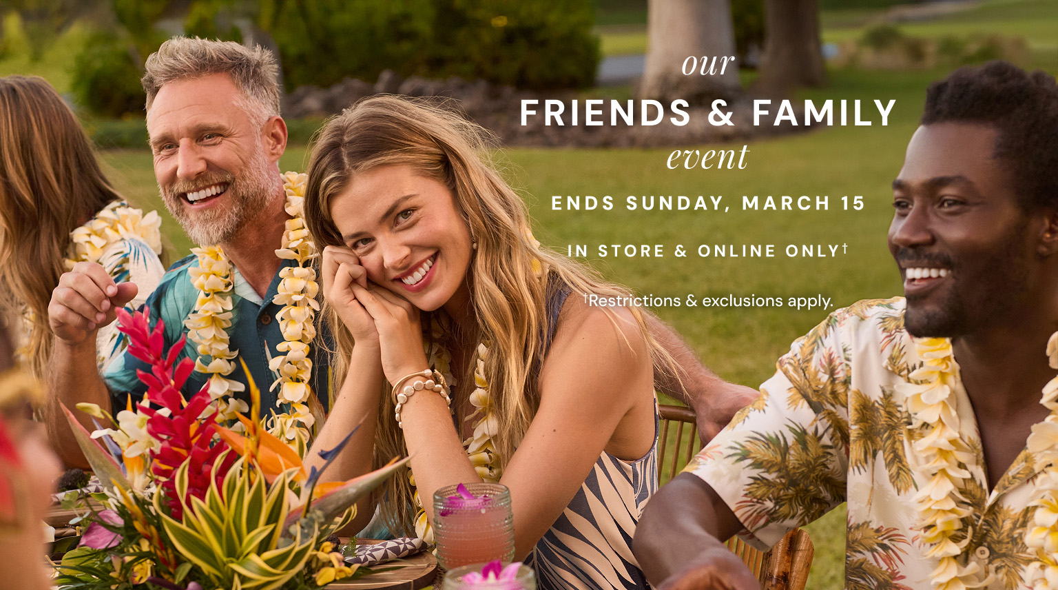 Our Friends and Family Event. Ends Sunday, March 15. In store and online only. Restrictions and exclusions apply.
