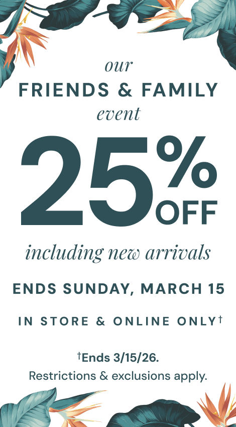 Our Friends & Family Event: 25% Off Through March 15th