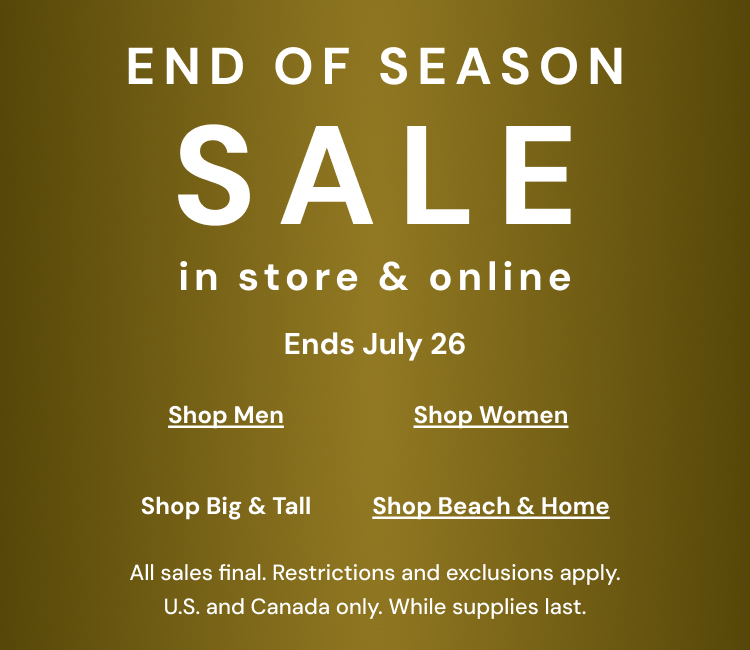 End of Season Sale online and select stores. All sales final. While supplies last.