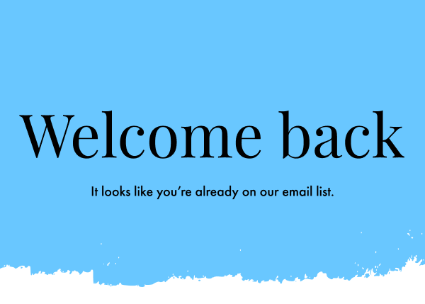It looks like you're already on our email list.