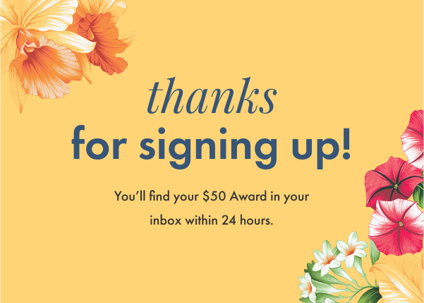 Thanks for signing up! You'll find your $50 award in your inbox within 24 hours.