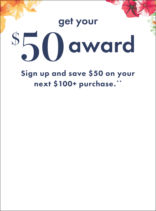 Get your $50 reward. Sign up to save $50 on your next $100+ purchase