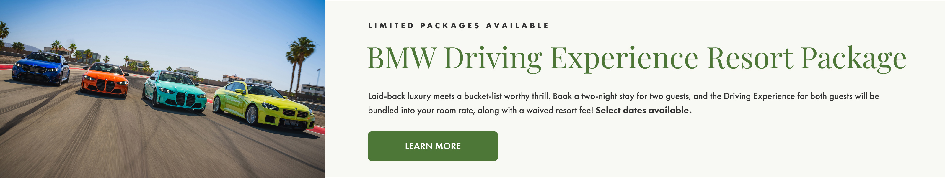 Limited Packages available. BMW Driving Experience Resort Package. Select dates available. Learn More.