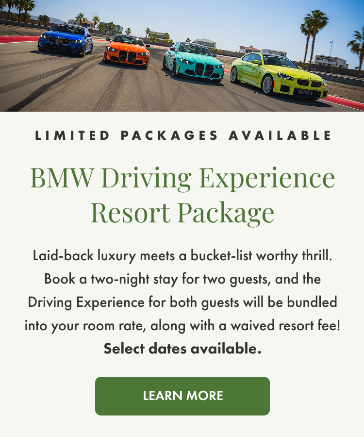 Limited Packages available. BMW Driving Experience Resort Package. Select dates available. Learn More.